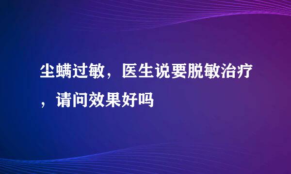 尘螨过敏，医生说要脱敏治疗，请问效果好吗