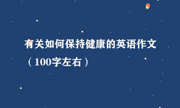 有关如何保持健康的英语作文（100字左右）