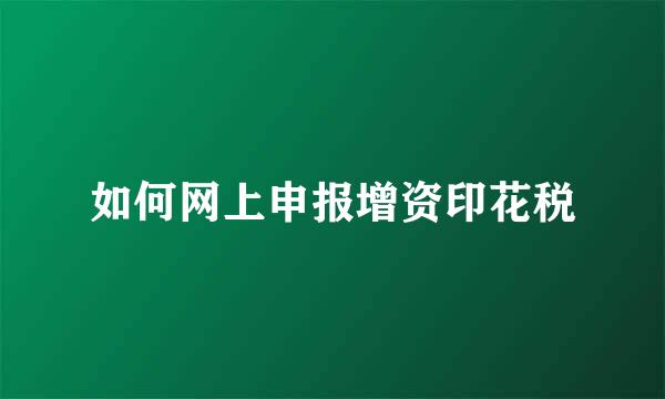 如何网上申报增资印花税