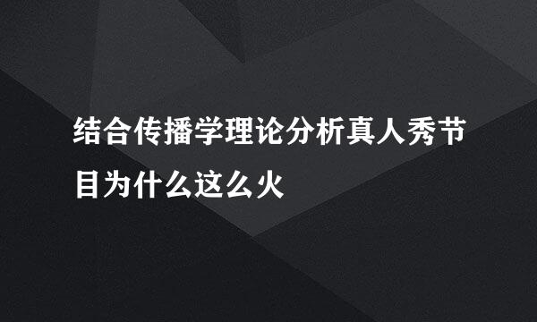 结合传播学理论分析真人秀节目为什么这么火