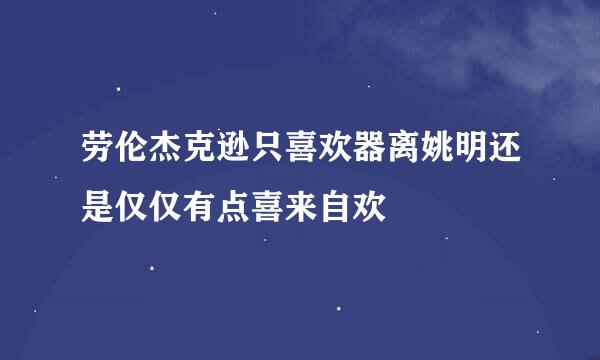 劳伦杰克逊只喜欢器离姚明还是仅仅有点喜来自欢