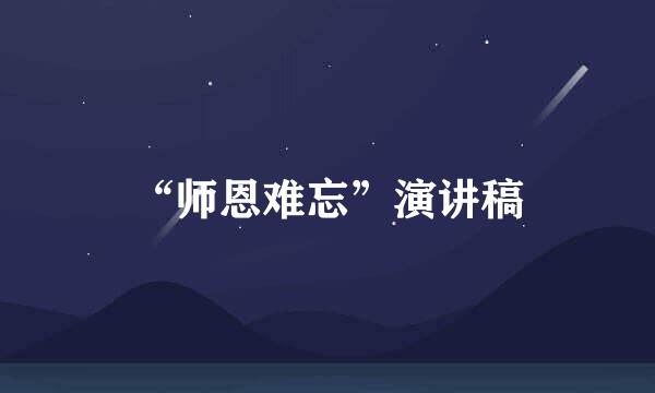 “师恩难忘”演讲稿