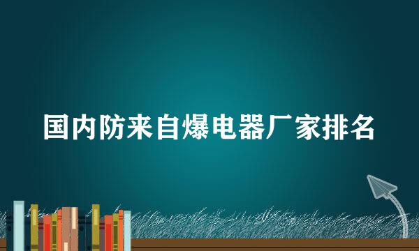 国内防来自爆电器厂家排名