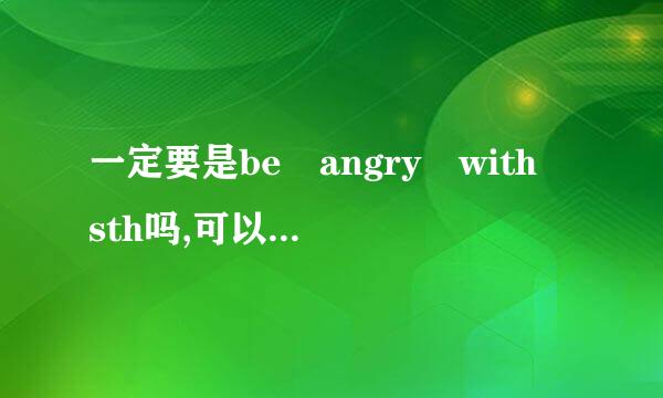 一定要是be angry with sth吗,可以是angry with sth 吗