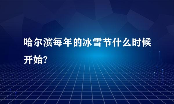 哈尔滨每年的冰雪节什么时候开始?