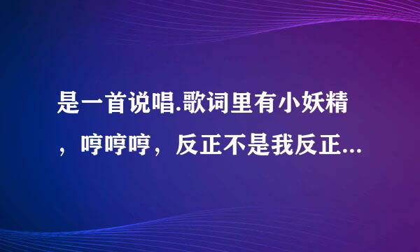 是一首说唱.歌词里有小妖精，哼哼哼，反正不是我反正不是我磁环责周集究宁。挺萌的