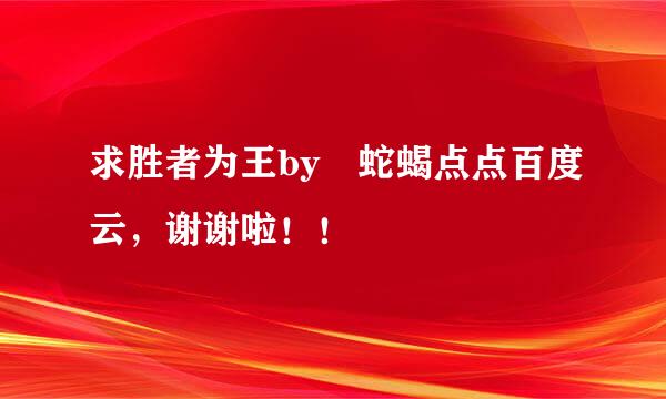 求胜者为王by 蛇蝎点点百度云，谢谢啦！！