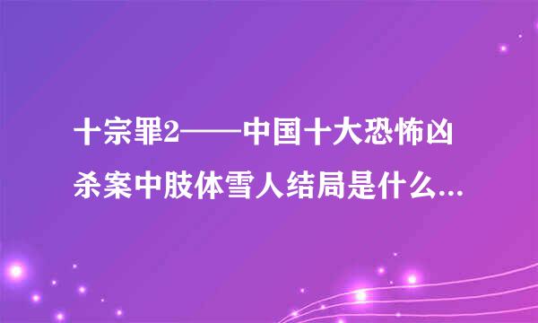 十宗罪2——中国十大恐怖凶杀案中肢体雪人结局是什么意思,不是太明白最后那段对话