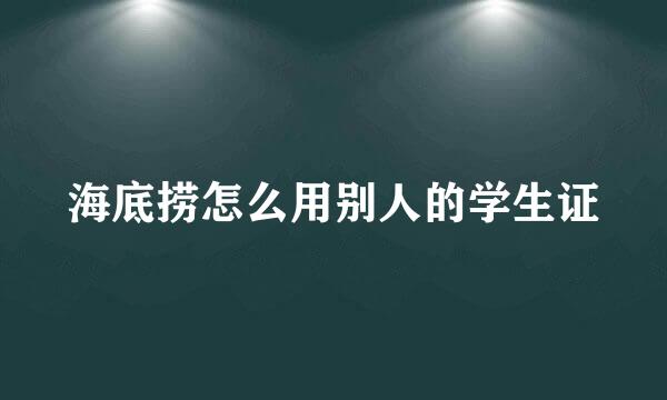 海底捞怎么用别人的学生证