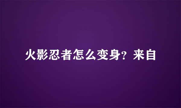 火影忍者怎么变身？来自