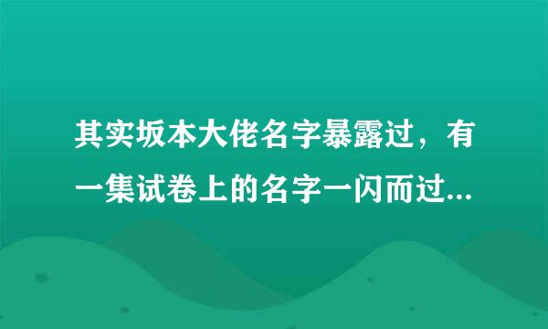 其实坂本大佬名字暴露过，有一集试卷上的名字一闪而过，其名为:坂本