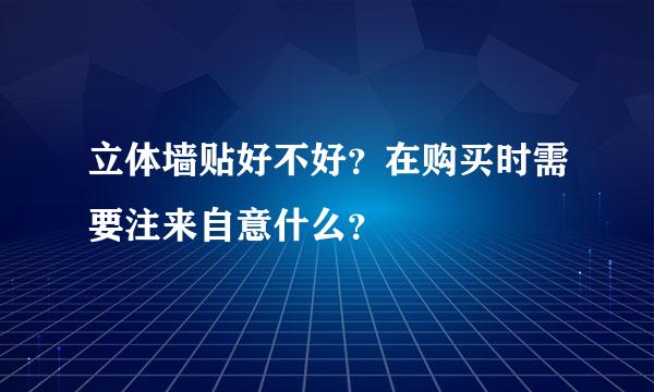 立体墙贴好不好？在购买时需要注来自意什么？