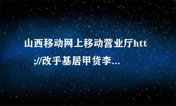 山西移动网上移动营业厅htt ;//改乎基居甲货李圆检www.sx.10检脱衡证战入核086.cn