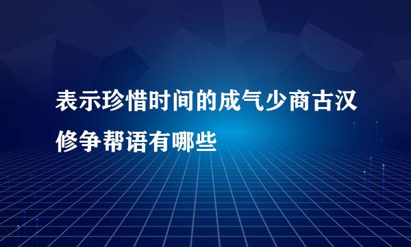 表示珍惜时间的成气少商古汉修争帮语有哪些