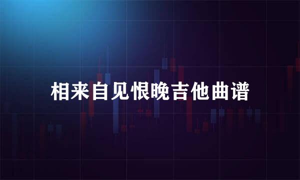 相来自见恨晚吉他曲谱