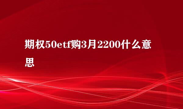 期权50etf购3月2200什么意思