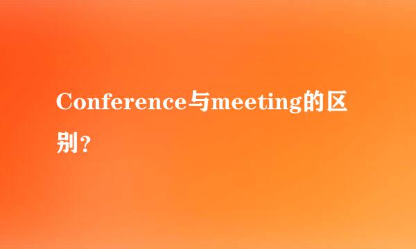 Conference与meeting的区别？