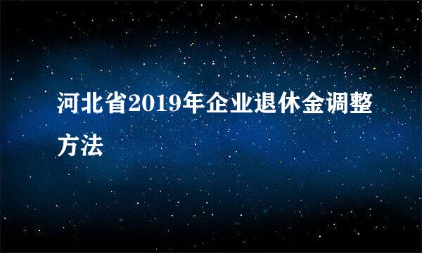 河北省2019年企业退休金调整方法