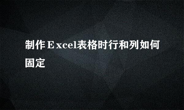 制作Ｅxcel表格时行和列如何固定