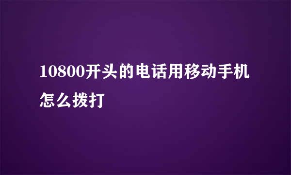 10800开头的电话用移动手机怎么拨打