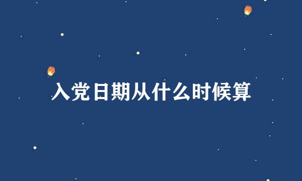 入党日期从什么时候算