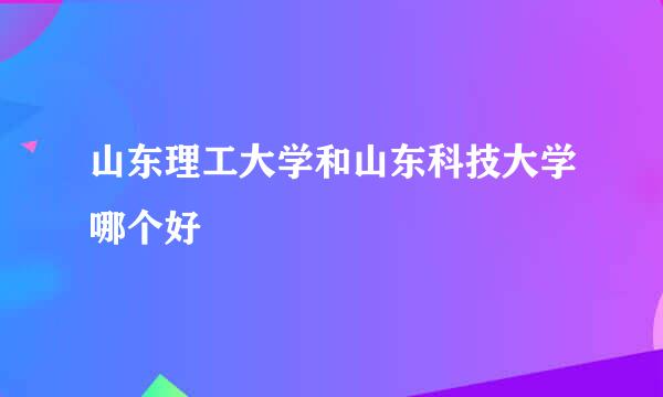 山东理工大学和山东科技大学哪个好