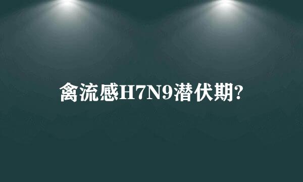 禽流感H7N9潜伏期?