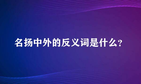 名扬中外的反义词是什么？