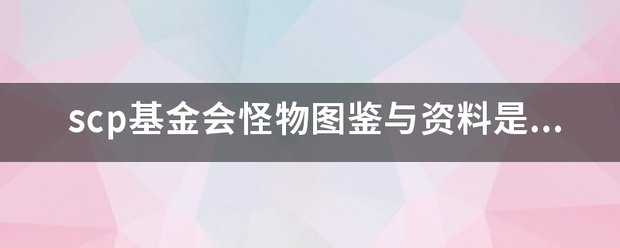 scp基金会怪物图鉴与资料是什么？