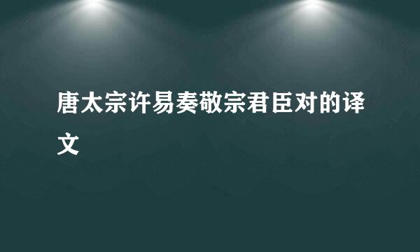 唐太宗许易奏敬宗君臣对的译文