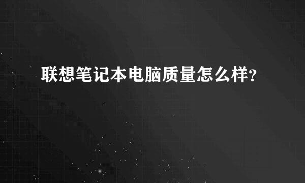 联想笔记本电脑质量怎么样？