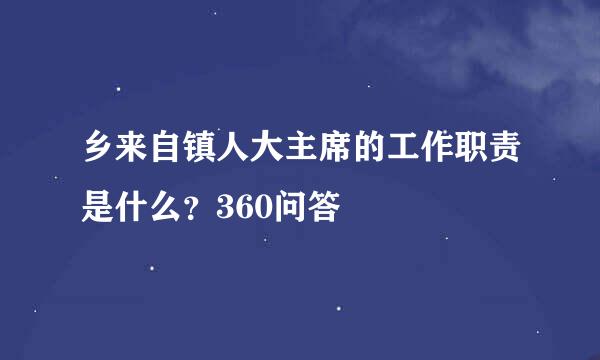 乡来自镇人大主席的工作职责是什么？360问答