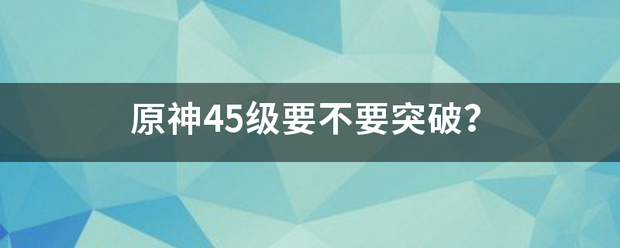 原神45级要不要突破？