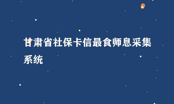 甘肃省社保卡信最食师息采集系统