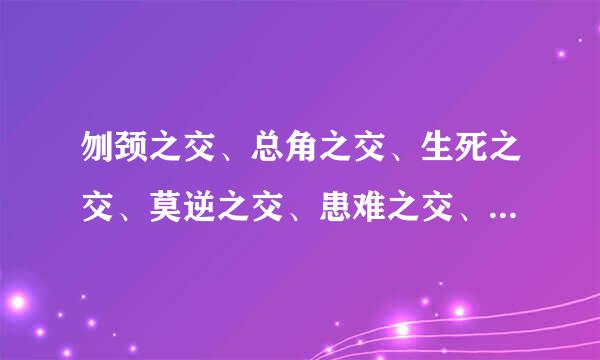 刎颈之交、总角之交、生死之交、莫逆之交、患难之交、点头之交、一面之交、忘年之交