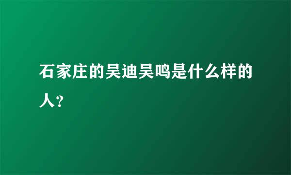 石家庄的吴迪吴鸣是什么样的人？