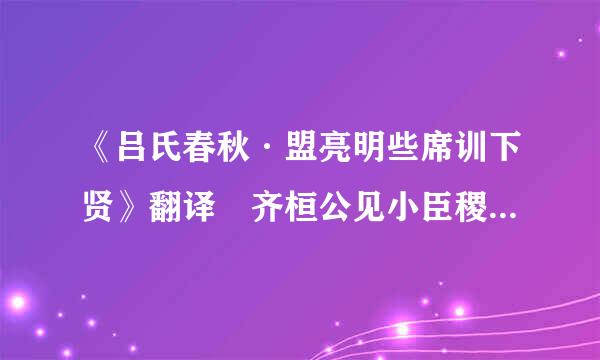 《吕氏春秋·盟亮明些席训下贤》翻译 齐桓公见小臣稷，一日三次弗得见…………遂见之，不可止。