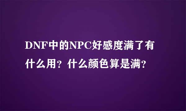 DNF中的NPC好感度满了有什么用？什么颜色算是满？