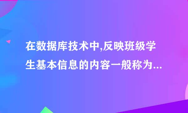 在数据库技术中,反映班级学生基本信息的内容一般称为( ).