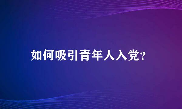 如何吸引青年人入党？