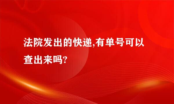 法院发出的快递,有单号可以查出来吗?