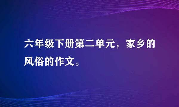 六年级下册第二单元，家乡的风俗的作文。