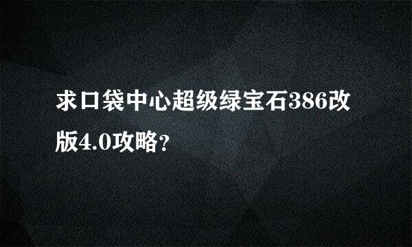 求口袋中心超级绿宝石386改版4.0攻略？