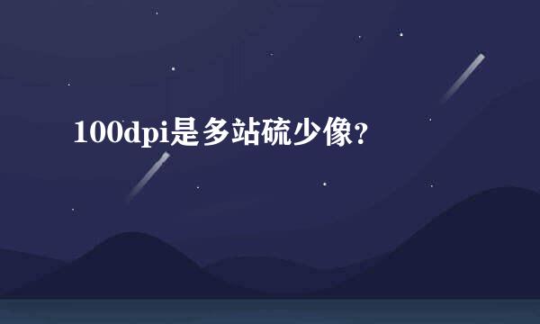 100dpi是多站硫少像？