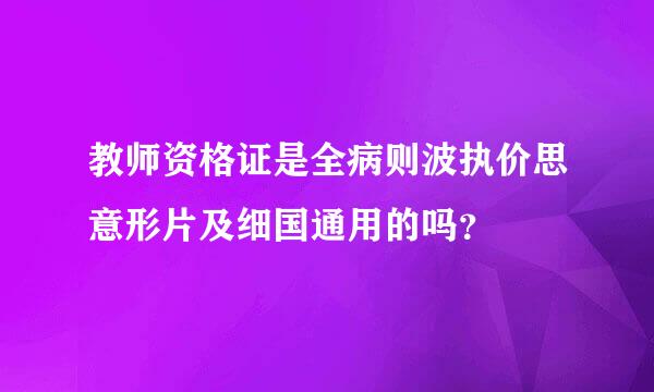 教师资格证是全病则波执价思意形片及细国通用的吗？