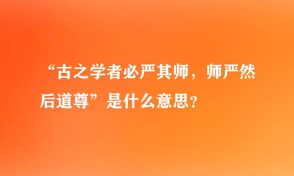 “古之学者必严其师，师严然后道尊”是什么意思？