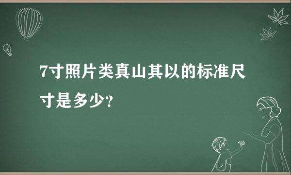 7寸照片类真山其以的标准尺寸是多少？