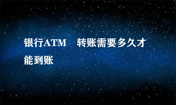 银行ATM 转账需要多久才能到账