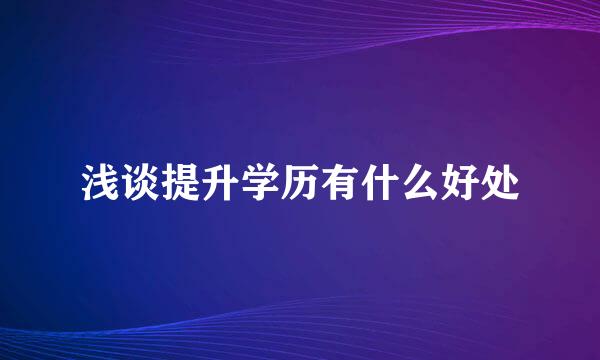 浅谈提升学历有什么好处