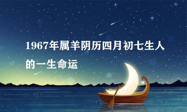 1967年属羊阴历四月初七生人的一生命运